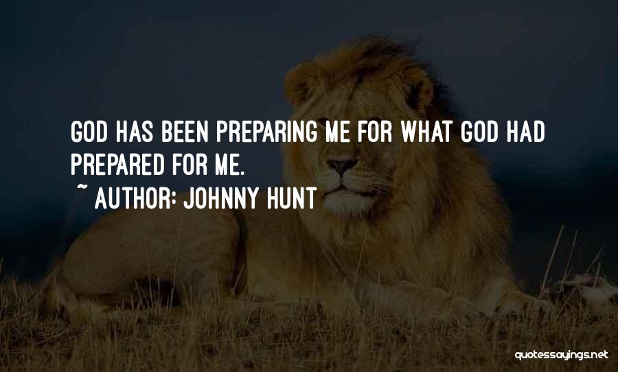 Johnny Hunt Quotes: God Has Been Preparing Me For What God Had Prepared For Me.