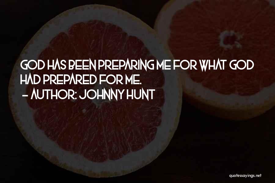 Johnny Hunt Quotes: God Has Been Preparing Me For What God Had Prepared For Me.