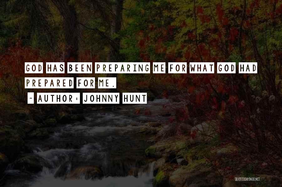Johnny Hunt Quotes: God Has Been Preparing Me For What God Had Prepared For Me.