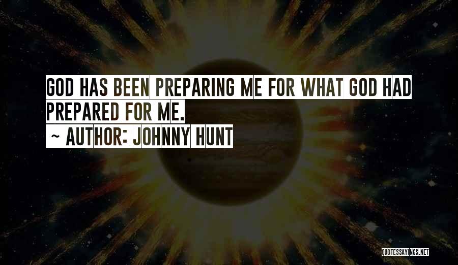 Johnny Hunt Quotes: God Has Been Preparing Me For What God Had Prepared For Me.