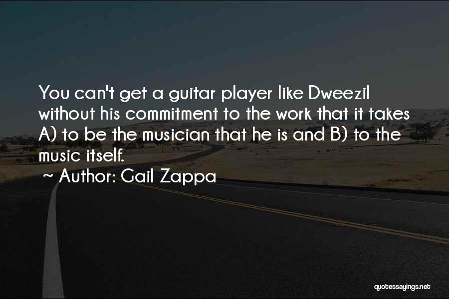 Gail Zappa Quotes: You Can't Get A Guitar Player Like Dweezil Without His Commitment To The Work That It Takes A) To Be