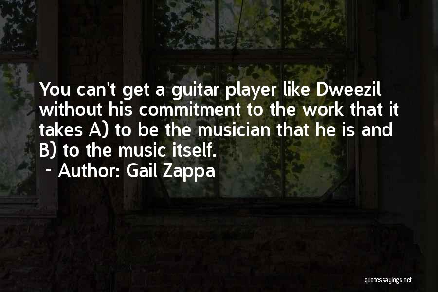 Gail Zappa Quotes: You Can't Get A Guitar Player Like Dweezil Without His Commitment To The Work That It Takes A) To Be