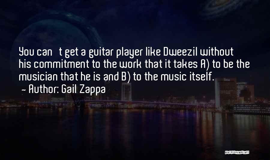 Gail Zappa Quotes: You Can't Get A Guitar Player Like Dweezil Without His Commitment To The Work That It Takes A) To Be