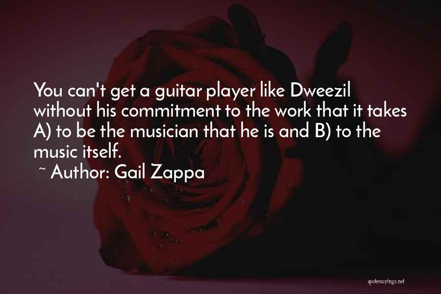 Gail Zappa Quotes: You Can't Get A Guitar Player Like Dweezil Without His Commitment To The Work That It Takes A) To Be