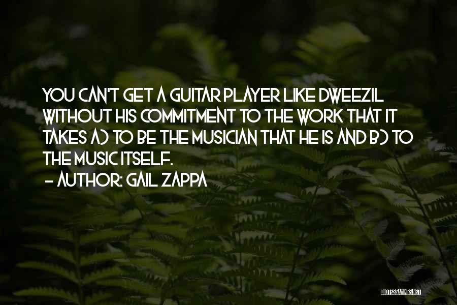 Gail Zappa Quotes: You Can't Get A Guitar Player Like Dweezil Without His Commitment To The Work That It Takes A) To Be