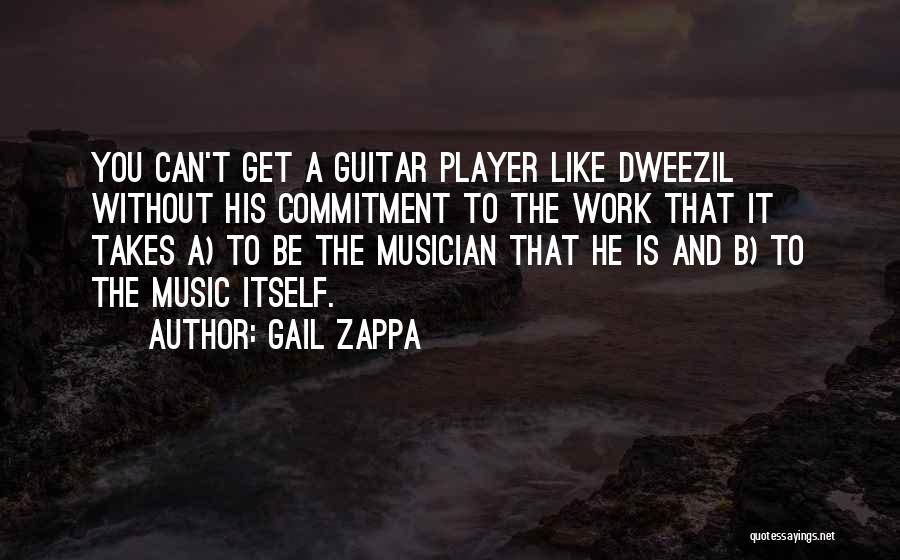 Gail Zappa Quotes: You Can't Get A Guitar Player Like Dweezil Without His Commitment To The Work That It Takes A) To Be