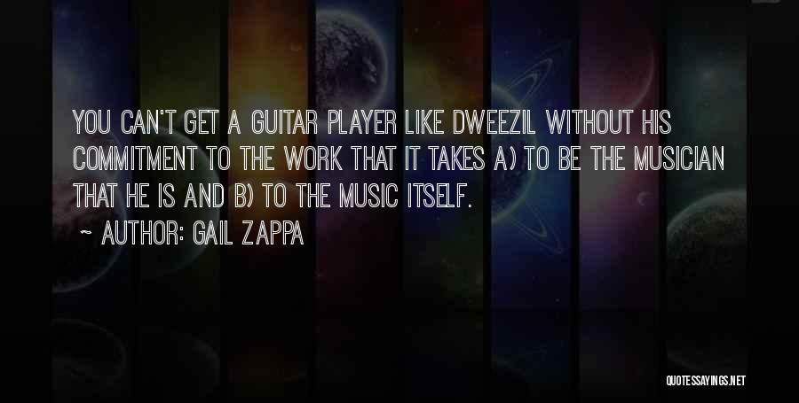 Gail Zappa Quotes: You Can't Get A Guitar Player Like Dweezil Without His Commitment To The Work That It Takes A) To Be