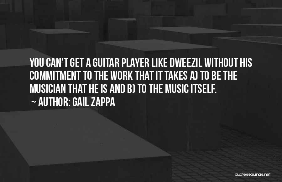 Gail Zappa Quotes: You Can't Get A Guitar Player Like Dweezil Without His Commitment To The Work That It Takes A) To Be