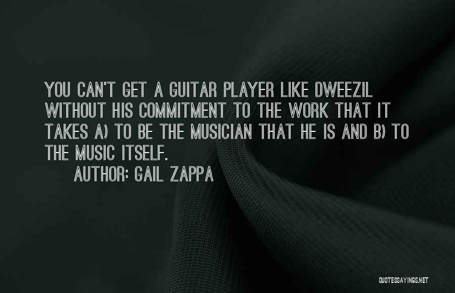 Gail Zappa Quotes: You Can't Get A Guitar Player Like Dweezil Without His Commitment To The Work That It Takes A) To Be