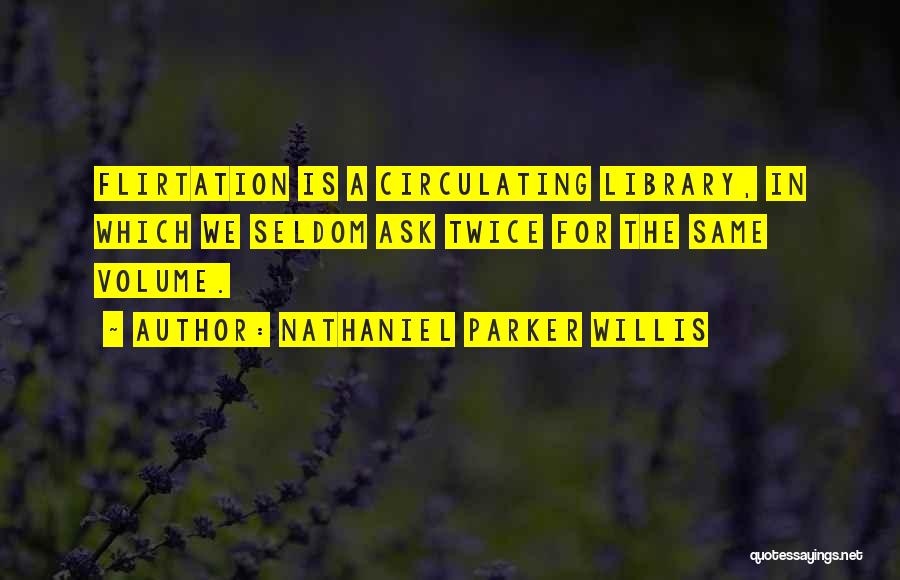 Nathaniel Parker Willis Quotes: Flirtation Is A Circulating Library, In Which We Seldom Ask Twice For The Same Volume.