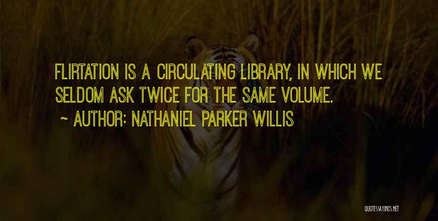 Nathaniel Parker Willis Quotes: Flirtation Is A Circulating Library, In Which We Seldom Ask Twice For The Same Volume.