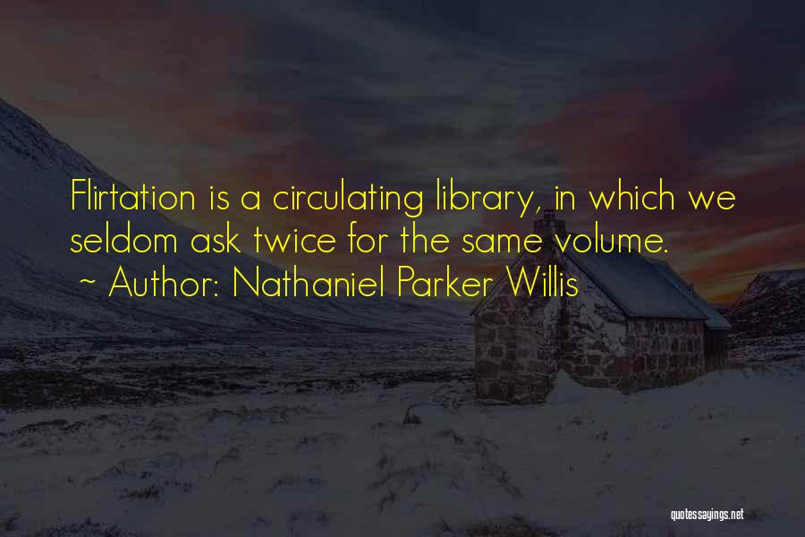 Nathaniel Parker Willis Quotes: Flirtation Is A Circulating Library, In Which We Seldom Ask Twice For The Same Volume.