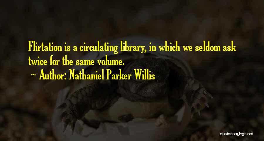 Nathaniel Parker Willis Quotes: Flirtation Is A Circulating Library, In Which We Seldom Ask Twice For The Same Volume.