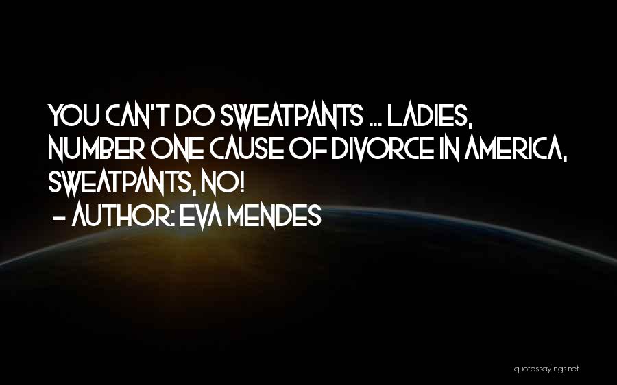 Eva Mendes Quotes: You Can't Do Sweatpants ... Ladies, Number One Cause Of Divorce In America, Sweatpants, No!