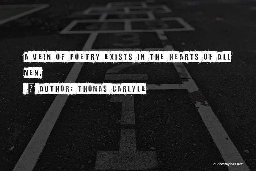 Thomas Carlyle Quotes: A Vein Of Poetry Exists In The Hearts Of All Men.