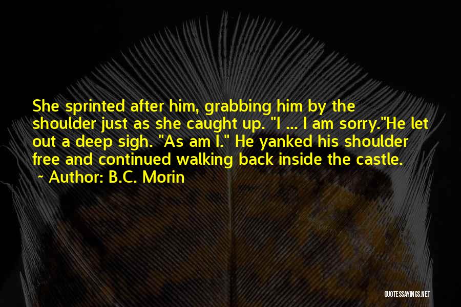 B.C. Morin Quotes: She Sprinted After Him, Grabbing Him By The Shoulder Just As She Caught Up. I ... I Am Sorry.he Let