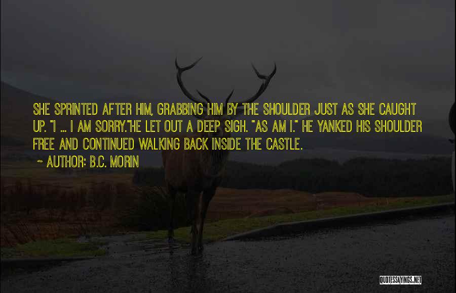 B.C. Morin Quotes: She Sprinted After Him, Grabbing Him By The Shoulder Just As She Caught Up. I ... I Am Sorry.he Let