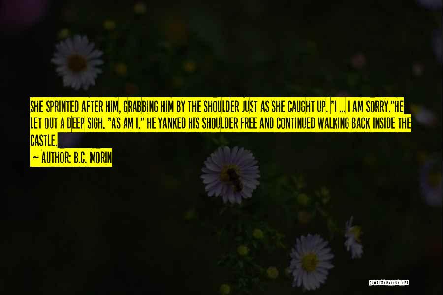 B.C. Morin Quotes: She Sprinted After Him, Grabbing Him By The Shoulder Just As She Caught Up. I ... I Am Sorry.he Let