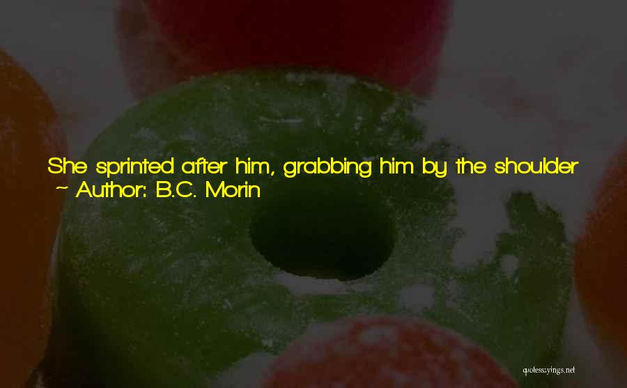 B.C. Morin Quotes: She Sprinted After Him, Grabbing Him By The Shoulder Just As She Caught Up. I ... I Am Sorry.he Let