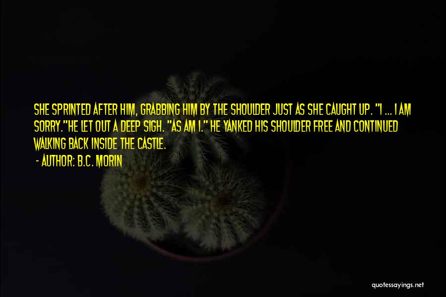 B.C. Morin Quotes: She Sprinted After Him, Grabbing Him By The Shoulder Just As She Caught Up. I ... I Am Sorry.he Let