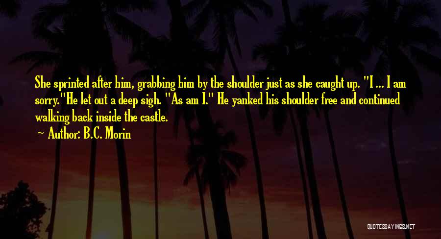B.C. Morin Quotes: She Sprinted After Him, Grabbing Him By The Shoulder Just As She Caught Up. I ... I Am Sorry.he Let