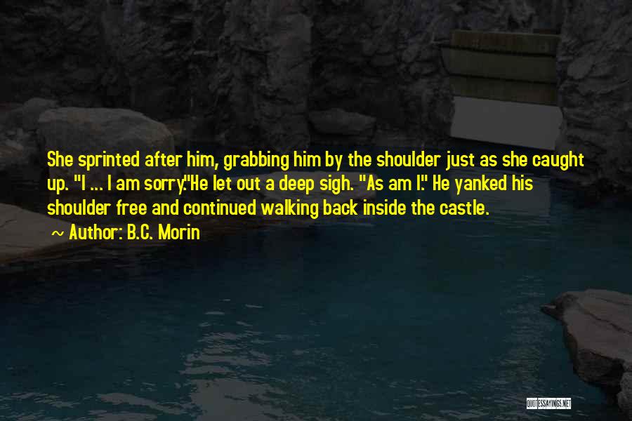 B.C. Morin Quotes: She Sprinted After Him, Grabbing Him By The Shoulder Just As She Caught Up. I ... I Am Sorry.he Let