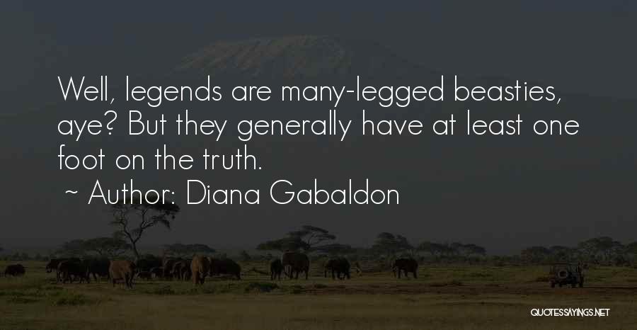 Diana Gabaldon Quotes: Well, Legends Are Many-legged Beasties, Aye? But They Generally Have At Least One Foot On The Truth.