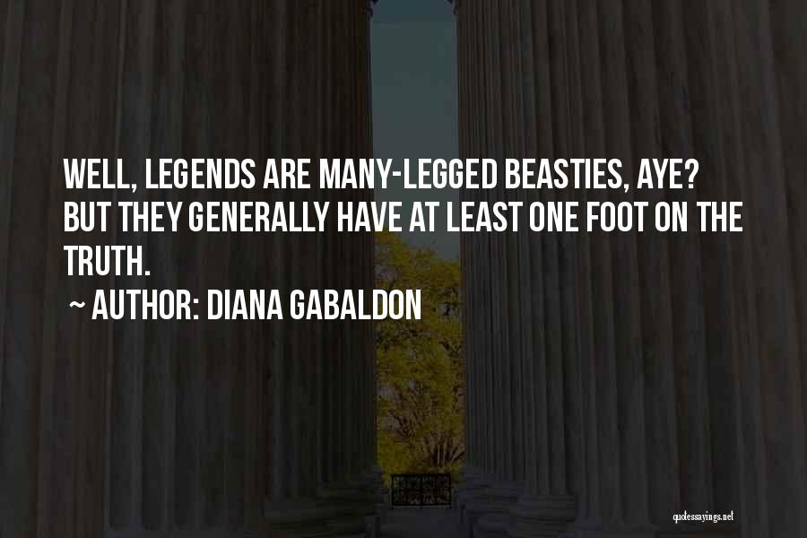 Diana Gabaldon Quotes: Well, Legends Are Many-legged Beasties, Aye? But They Generally Have At Least One Foot On The Truth.