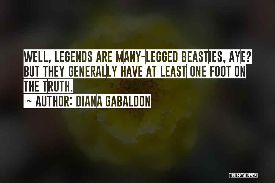 Diana Gabaldon Quotes: Well, Legends Are Many-legged Beasties, Aye? But They Generally Have At Least One Foot On The Truth.