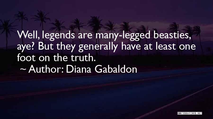 Diana Gabaldon Quotes: Well, Legends Are Many-legged Beasties, Aye? But They Generally Have At Least One Foot On The Truth.