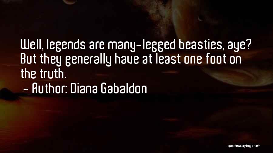 Diana Gabaldon Quotes: Well, Legends Are Many-legged Beasties, Aye? But They Generally Have At Least One Foot On The Truth.