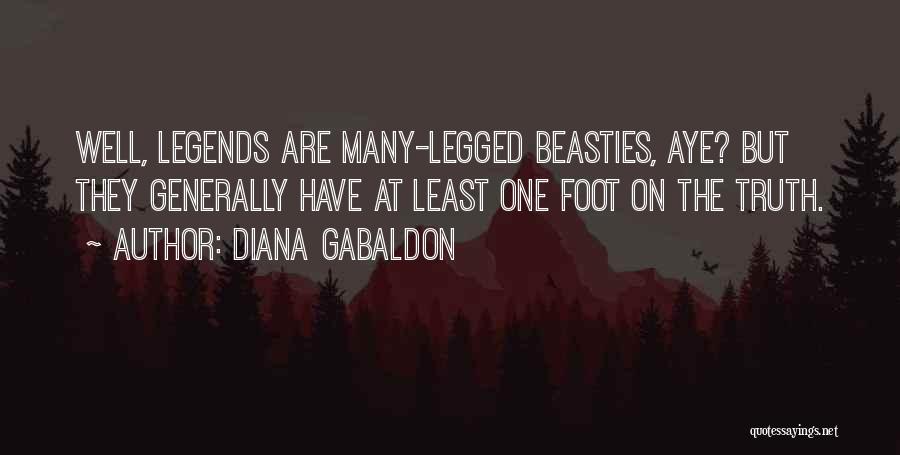 Diana Gabaldon Quotes: Well, Legends Are Many-legged Beasties, Aye? But They Generally Have At Least One Foot On The Truth.