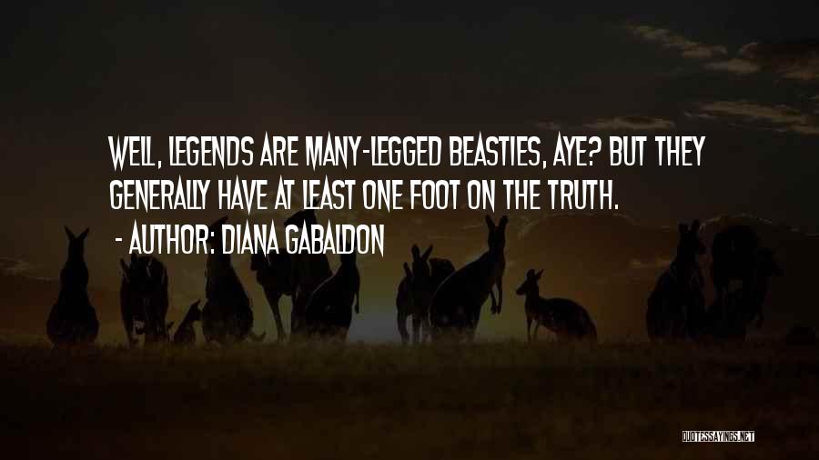 Diana Gabaldon Quotes: Well, Legends Are Many-legged Beasties, Aye? But They Generally Have At Least One Foot On The Truth.