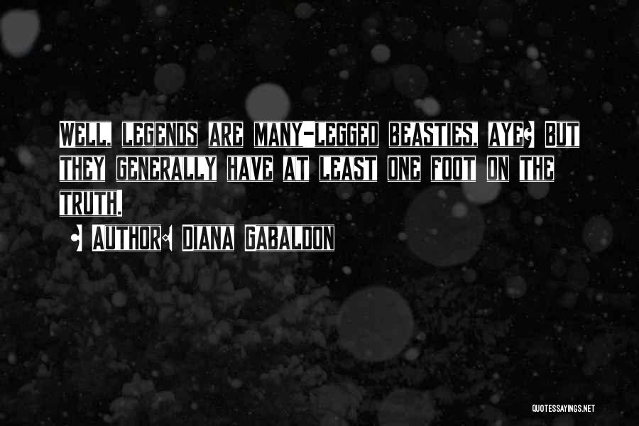 Diana Gabaldon Quotes: Well, Legends Are Many-legged Beasties, Aye? But They Generally Have At Least One Foot On The Truth.