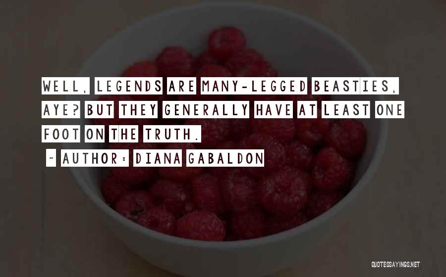 Diana Gabaldon Quotes: Well, Legends Are Many-legged Beasties, Aye? But They Generally Have At Least One Foot On The Truth.