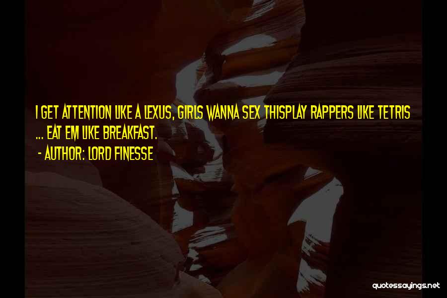Lord Finesse Quotes: I Get Attention Like A Lexus, Girls Wanna Sex Thisplay Rappers Like Tetris ... Eat Em Like Breakfast.
