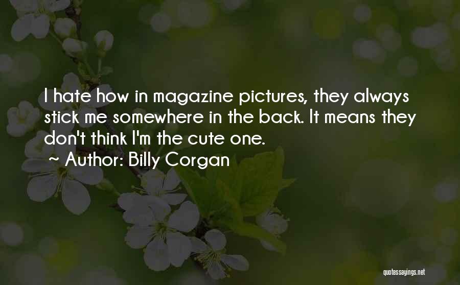 Billy Corgan Quotes: I Hate How In Magazine Pictures, They Always Stick Me Somewhere In The Back. It Means They Don't Think I'm