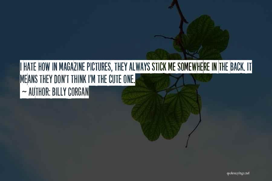 Billy Corgan Quotes: I Hate How In Magazine Pictures, They Always Stick Me Somewhere In The Back. It Means They Don't Think I'm