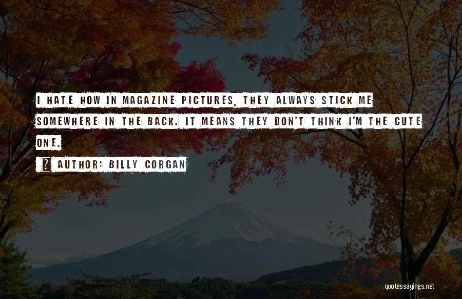 Billy Corgan Quotes: I Hate How In Magazine Pictures, They Always Stick Me Somewhere In The Back. It Means They Don't Think I'm