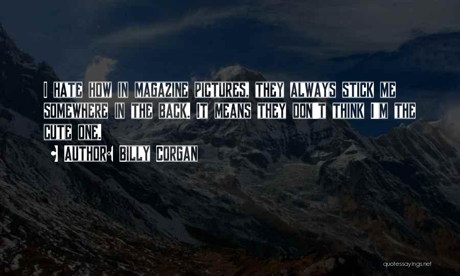 Billy Corgan Quotes: I Hate How In Magazine Pictures, They Always Stick Me Somewhere In The Back. It Means They Don't Think I'm