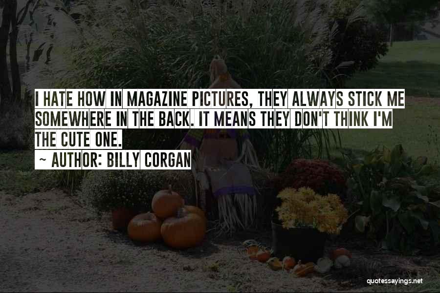 Billy Corgan Quotes: I Hate How In Magazine Pictures, They Always Stick Me Somewhere In The Back. It Means They Don't Think I'm