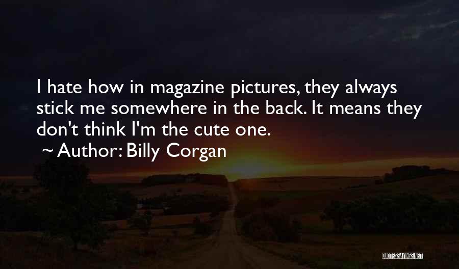 Billy Corgan Quotes: I Hate How In Magazine Pictures, They Always Stick Me Somewhere In The Back. It Means They Don't Think I'm