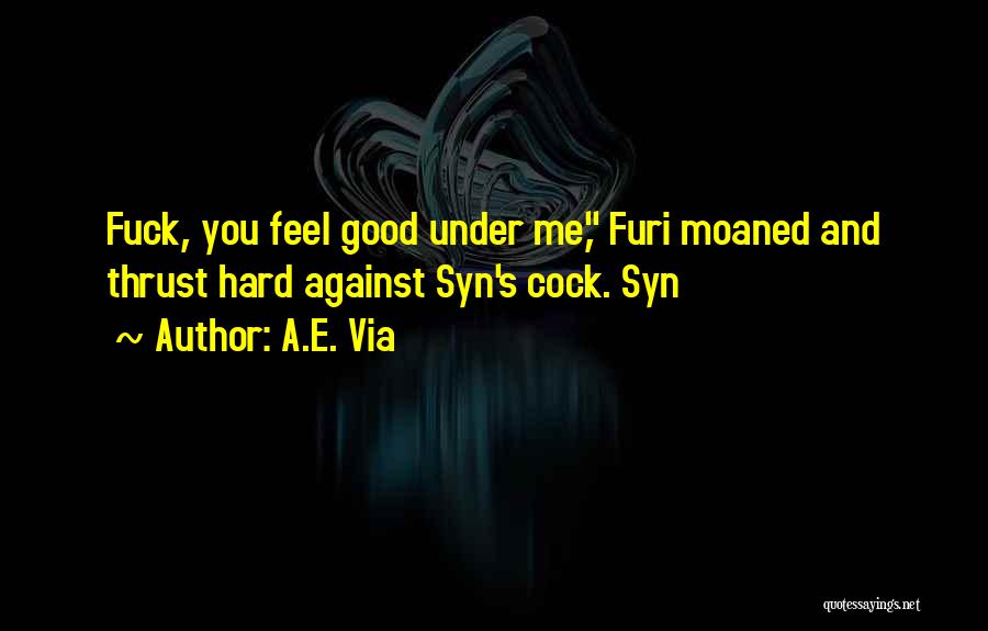 A.E. Via Quotes: Fuck, You Feel Good Under Me, Furi Moaned And Thrust Hard Against Syn's Cock. Syn