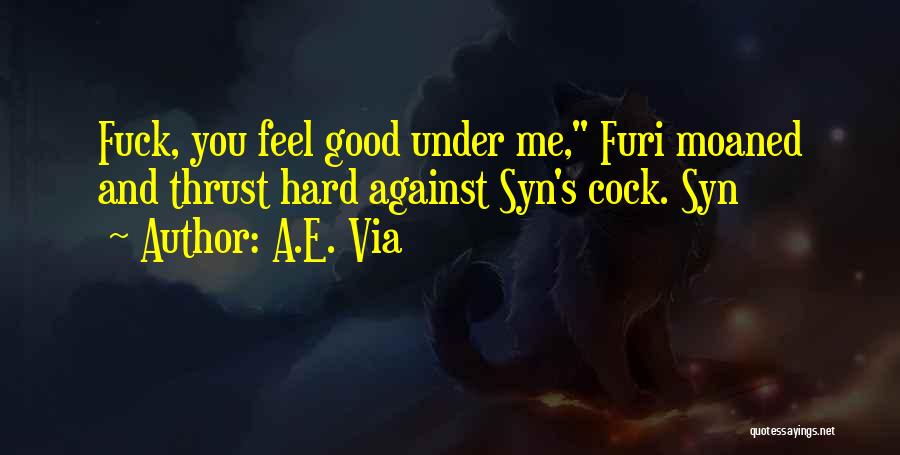 A.E. Via Quotes: Fuck, You Feel Good Under Me, Furi Moaned And Thrust Hard Against Syn's Cock. Syn