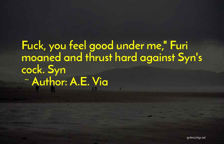 A.E. Via Quotes: Fuck, You Feel Good Under Me, Furi Moaned And Thrust Hard Against Syn's Cock. Syn