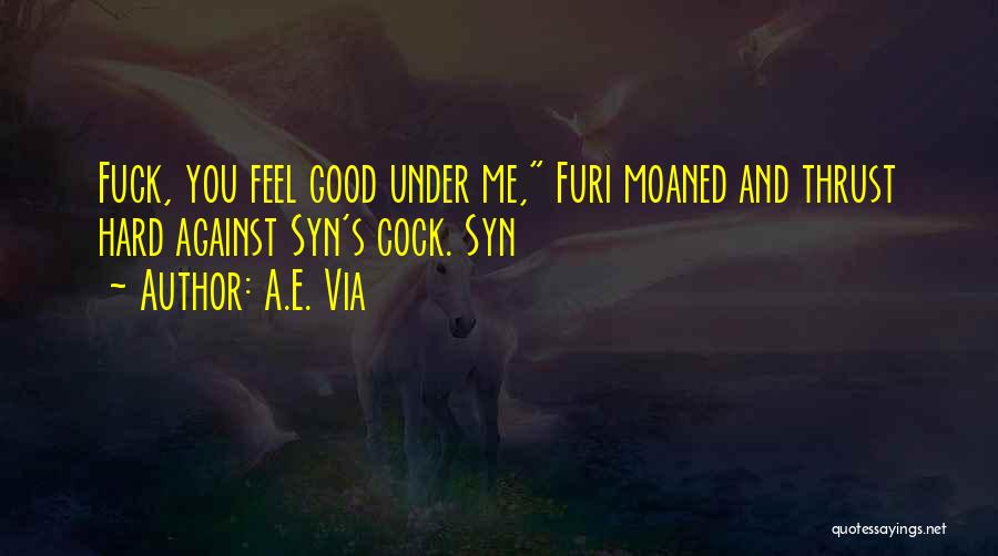 A.E. Via Quotes: Fuck, You Feel Good Under Me, Furi Moaned And Thrust Hard Against Syn's Cock. Syn