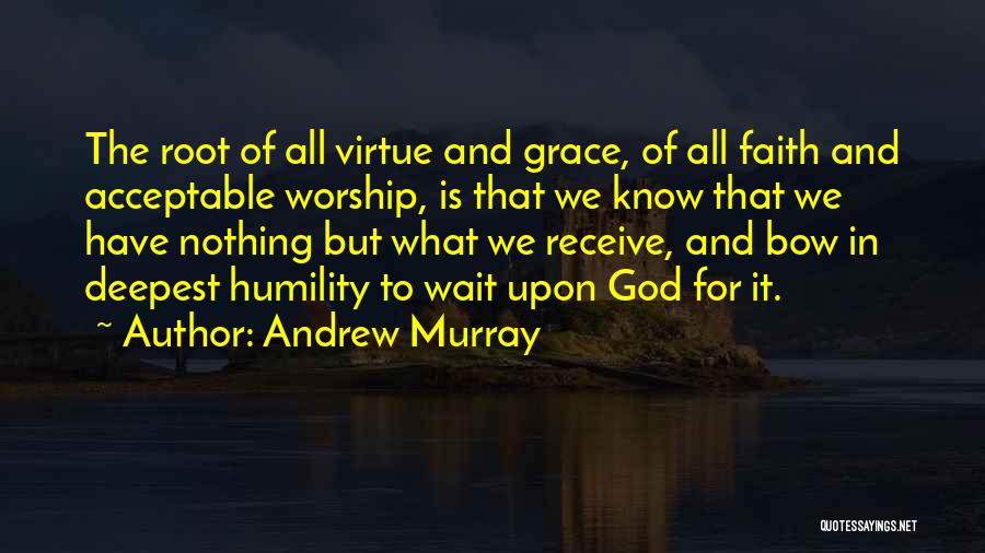 Andrew Murray Quotes: The Root Of All Virtue And Grace, Of All Faith And Acceptable Worship, Is That We Know That We Have