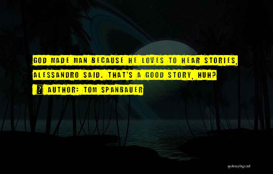 Tom Spanbauer Quotes: God Made Man Because He Loves To Hear Stories, Alessandro Said. That's A Good Story, Huh?