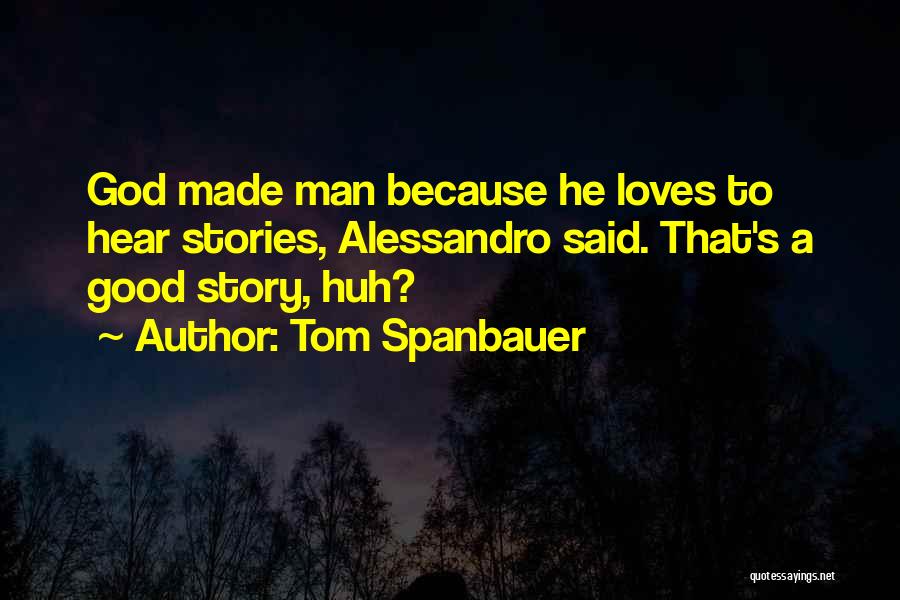 Tom Spanbauer Quotes: God Made Man Because He Loves To Hear Stories, Alessandro Said. That's A Good Story, Huh?