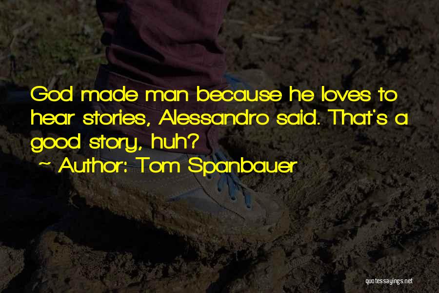 Tom Spanbauer Quotes: God Made Man Because He Loves To Hear Stories, Alessandro Said. That's A Good Story, Huh?